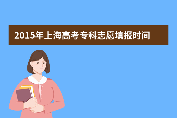 2015年上海高考专科志愿填报时间及入口