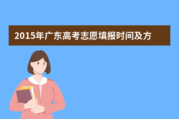 2015年广东高考志愿填报时间及方式