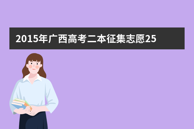 2015年广西高考二本征集志愿25日12时开始填报