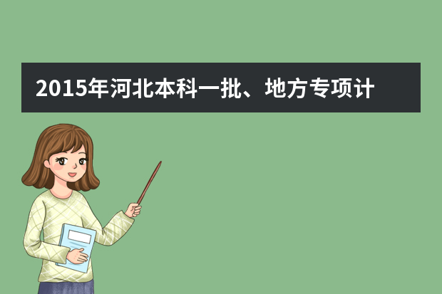 2015年河北本科一批、地方专项计划二志愿征集计划