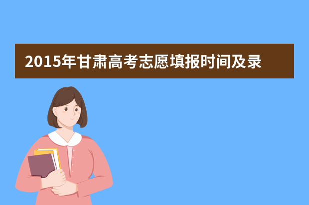 2015年甘肃高考志愿填报时间及录取结果查询