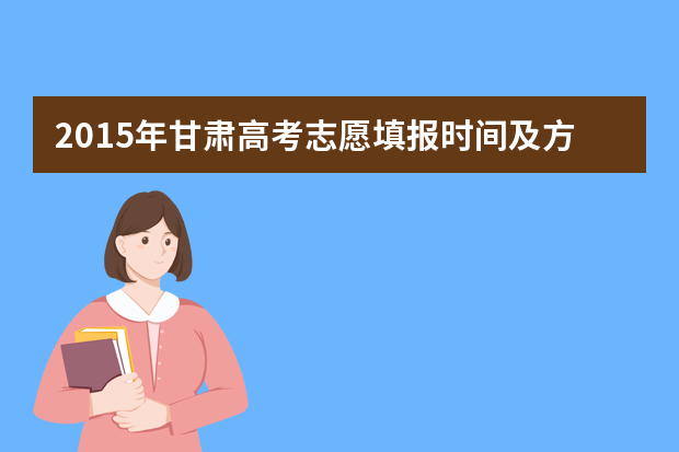 2015年甘肃高考志愿填报时间及方式