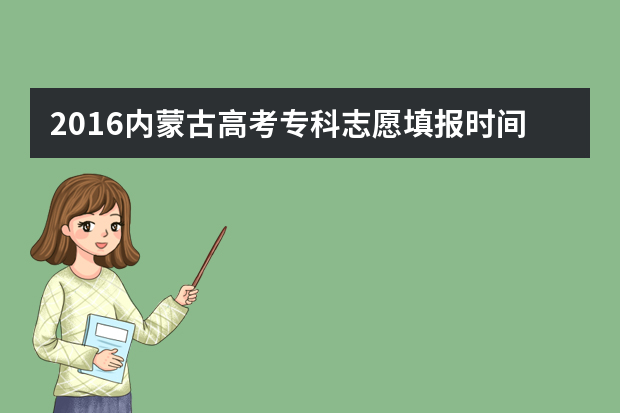 2016内蒙古高考专科志愿填报时间：7月29日