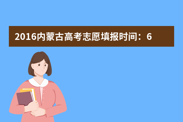 2016内蒙古高考志愿填报时间：6月25日