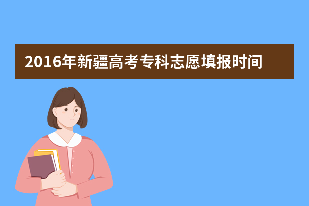 2016年新疆高考专科志愿填报时间及入口