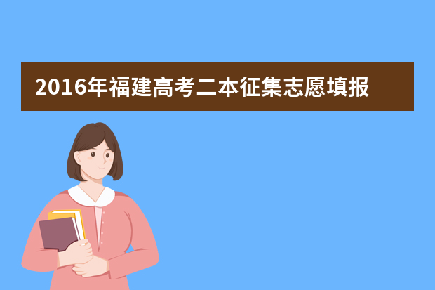 2016年福建高考二本征集志愿填报时间