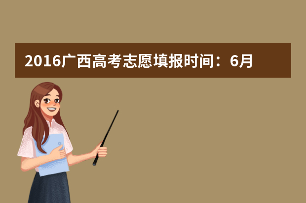 2016广西高考志愿填报时间：6月24日至7月2日