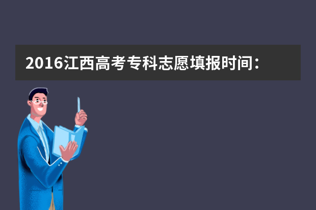 2016江西高考专科志愿填报时间：8月9日-12日