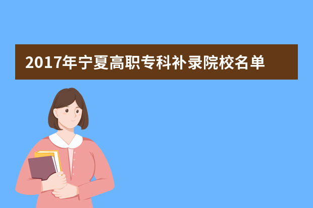 2017年宁夏高职专科补录院校名单