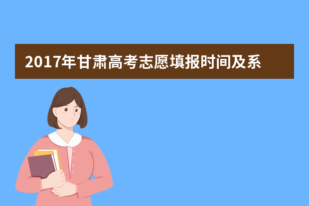 2017年甘肃高考志愿填报时间及系统入口