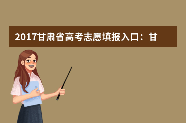 2017甘肃省高考志愿填报入口：甘肃省教育考试院