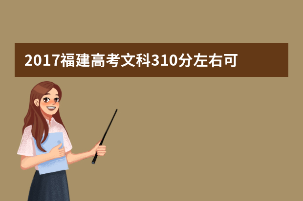 2017福建高考文科310分左右可以上哪些院校