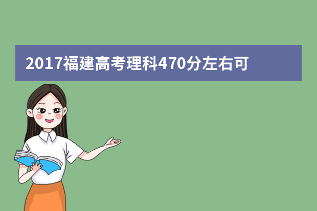 2017福建高考理科470分左右可以上哪些院校