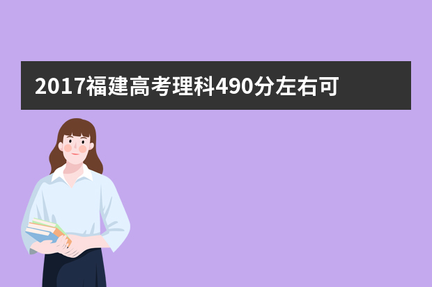 2017福建高考理科490分左右可以上哪些院校