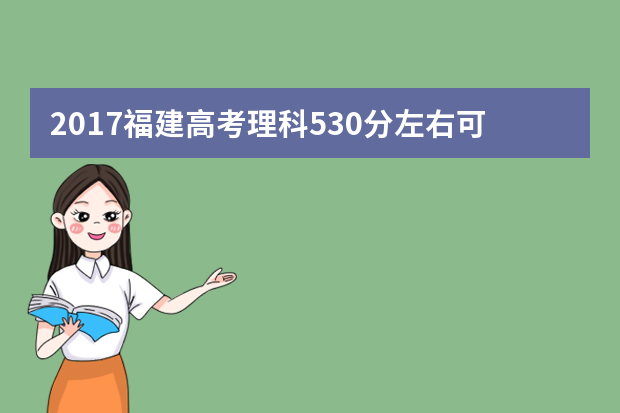 2017福建高考理科530分左右可以上哪些院校