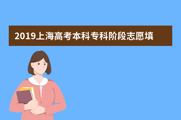 2019上海高考本科专科阶段志愿填报时间详表