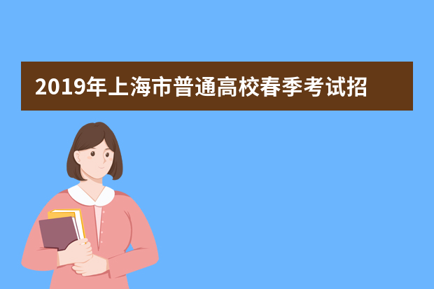 2019年上海市普通高校春季考试招生试点方案通知