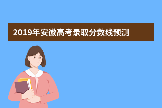 2019年安徽高考录取分数线预测