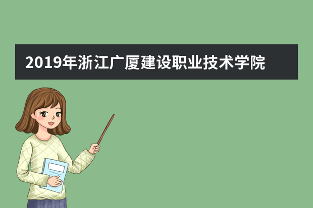 2019年浙江广厦建设职业技术学院招生章程（浙江省）