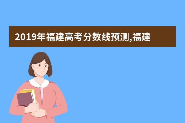 2019年福建高考分数线预测,福建高考文科理科分数线预测