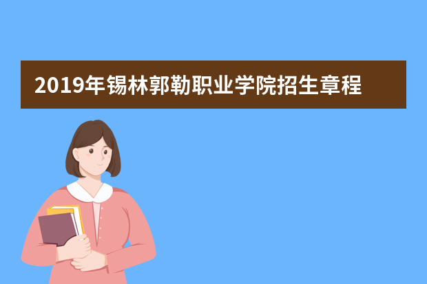 2019年锡林郭勒职业学院招生章程