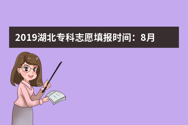 2019湖北专科志愿填报时间：8月8日8:00至8月11日17:00