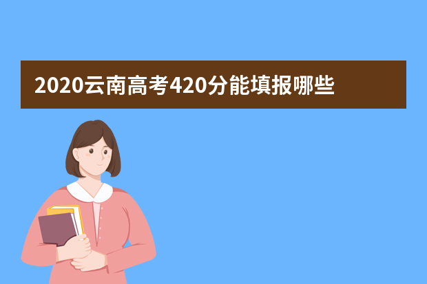 2020云南高考420分能填报哪些大学