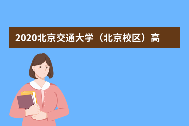 2020北京交通大学（北京校区）高考录取分数线及录取人数汇总