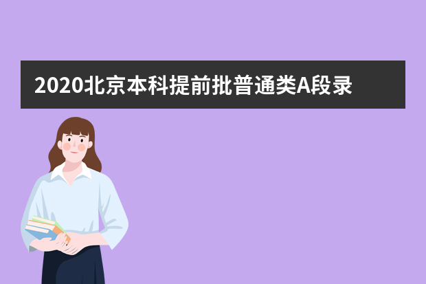 2020北京本科提前批普通类A段录取最低分及院校代号