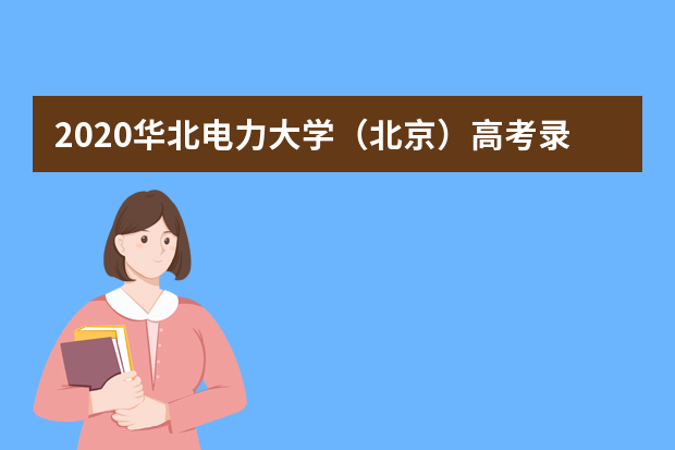 2020华北电力大学（北京）高考录取分数线