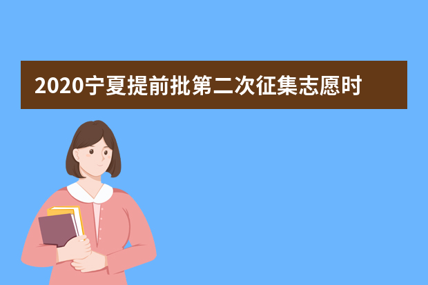 2020宁夏提前批第二次征集志愿时间及填报条件