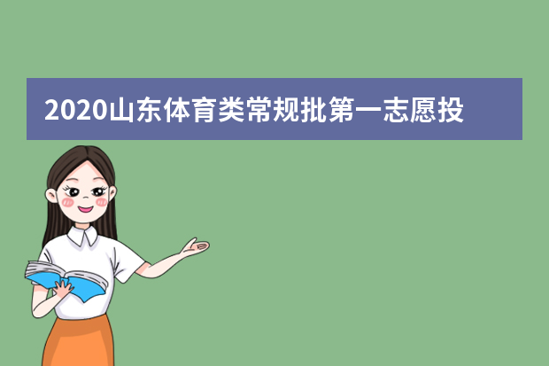 2020山东体育类常规批第一志愿投档分数线及计划数公布