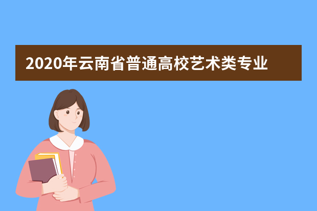 2020年云南省普通高校艺术类专业考试校考设置要求