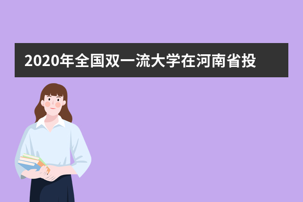 2020年全国双一流大学在河南省投档分数线及位次公布