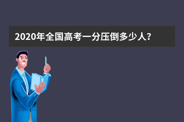 2020年全国高考一分压倒多少人？高考一分之差有多少人