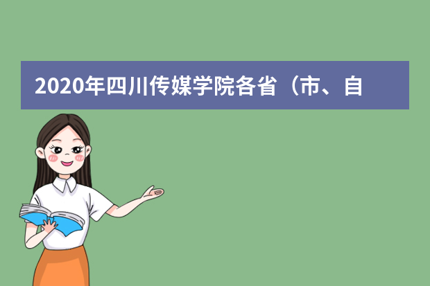 2020年四川传媒学院各省（市、自治区）艺术类网考专业及注意事项