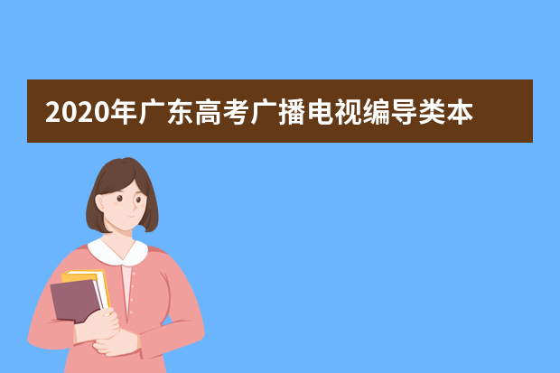 2020年广东高考广播电视编导类本科投档分数线及计划数