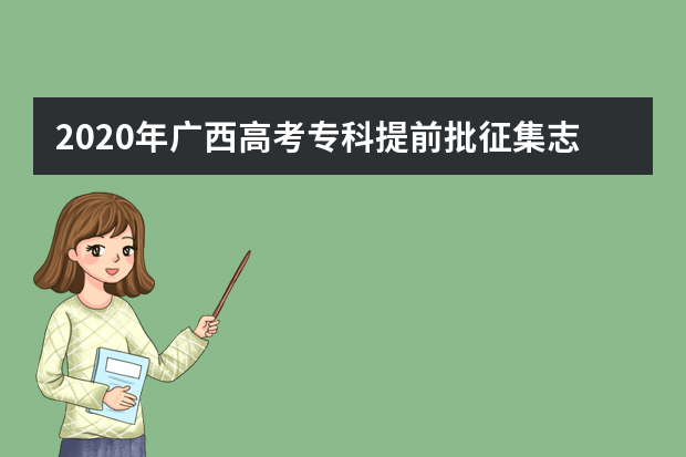 2020年广西高考专科提前批征集志愿填报时间为9月8日