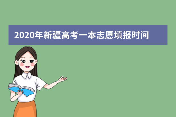 2020年新疆高考一本志愿填报时间安排及系统入口网址