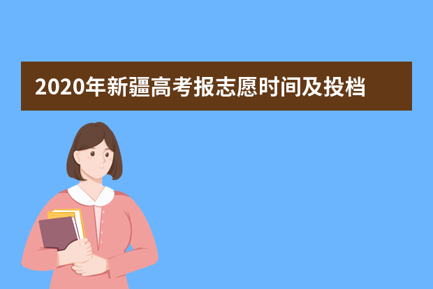 2020年新疆高考报志愿时间及投档规则