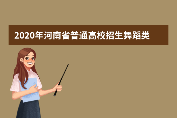 2020年河南省普通高校招生舞蹈类专业省统考考场规则