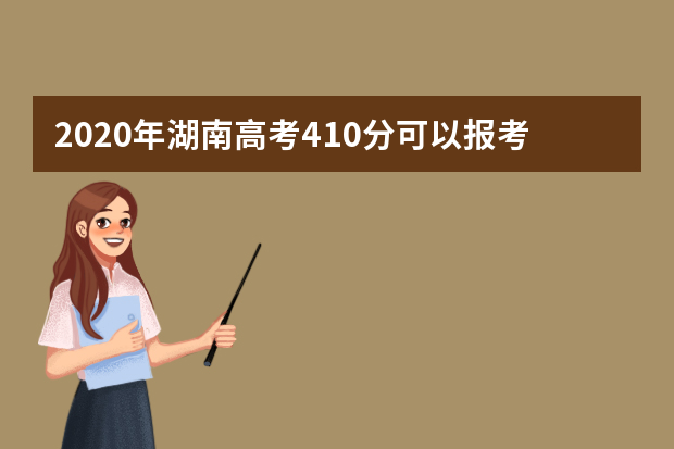 2020年湖南高考410分可以报考哪些大学(理科+文科)