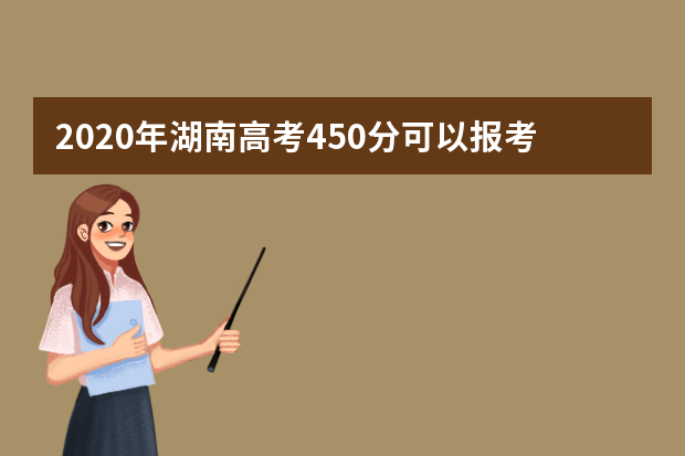 2020年湖南高考450分可以报考什么大学(理科+文科)