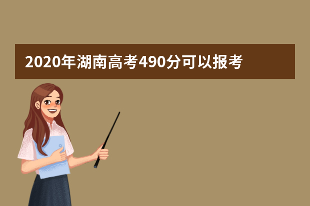 2020年湖南高考490分可以报考哪些大学(理科+文科)