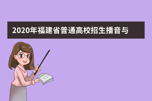 2020年福建省普通高校招生播音与主持类专业省级统一考试注意事项