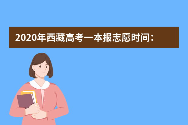 2020年西藏高考一本报志愿时间：7月25日0时至7月31日24时