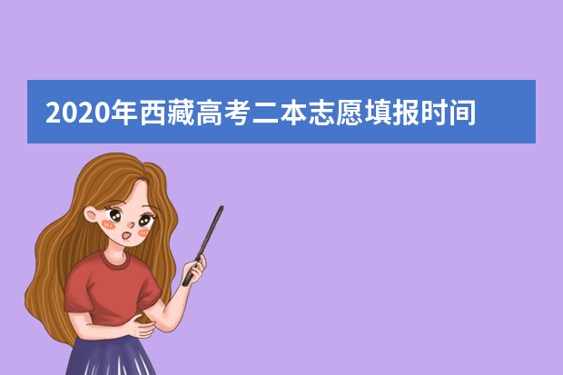 2020年西藏高考二本志愿填报时间：7月25日0时至2020年7月31日24时