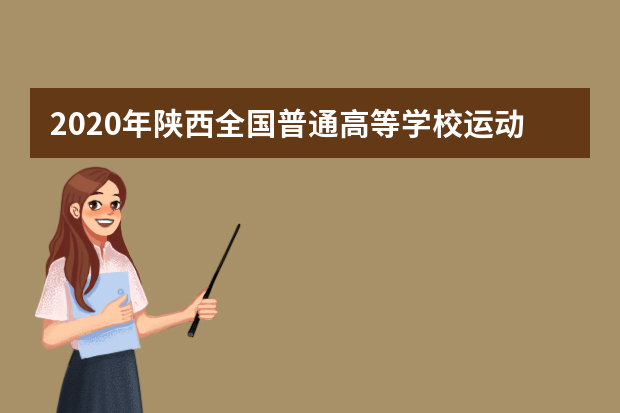 2020年陕西全国普通高等学校运动训练、武术与民族传统体育专业招生文化考试即将举行