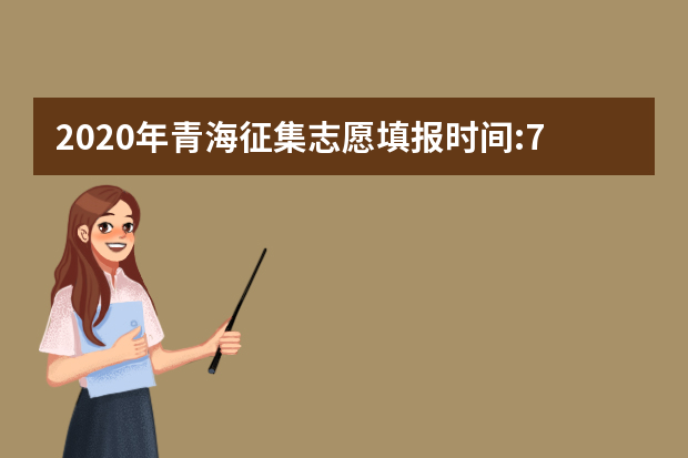 2020年青海征集志愿填报时间:7月29日9:00—8月2日22:00