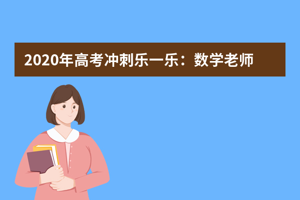 2020年高考冲刺乐一乐：数学老师恕哥引众人笑哭